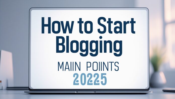 How to start blogging main points 2025 1